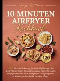 Produktbild: 10 Minuten Airfryer Kochbuch - 120 blitzschnelle Rezepte f&uuml;r die Hei&szlig;luftfritteuse. Jedes Rezept mit Foto.
