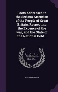 Produktbild: Facts Addressed to the Serious Attention of the People of Great Britain, Respecting the Expence of the war, and the State of the National Debt ..