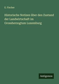 Produktbild: Historische Notizen &uuml;ber den Zustand der Landwirtschaft im Grossherzogtum Luxemburg