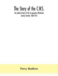 Produktbild: The story of the C.W.S.; the jubilee history of the Co-operative Wholesale Society Limited, 1863-1913