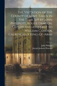 Produktbild: The Visitation of the County of Kent, Taken in the Year 1619 by John Philipott, Rouge Dragon, Deputy and Assistant to William Camden, Calrencieux King