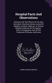 Produktbild: Hospital Facts And Observations: Illustrative Of The Efficacy Of The New Remedies, Strychnia, Brucia, Acetate Of Morphia, Veratria, Iodine, &c. In Sev
