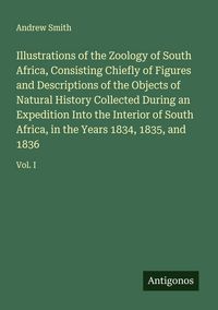 Produktbild: Illustrations of the Zoology of South Africa, Consisting Chiefly of Figures and Descriptions of the Objects of Natural History Collected During an Expedition Into the Interior of South Africa, in the Years 1834, 1835, and 1836