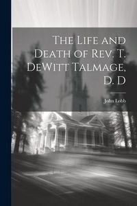 Produktbild: The Life and Death of Rev. T. DeWitt Talmage, D. D