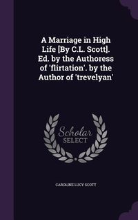 Produktbild: A Marriage in High Life [By C.L. Scott]. Ed. by the Authoress of 'flirtation'. by the Author of 'trevelyan'
