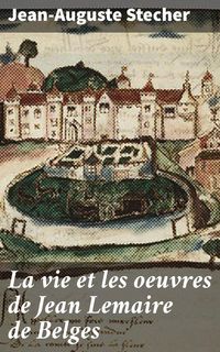 Produktbild: La vie et les oeuvres de Jean Lemaire de Belges