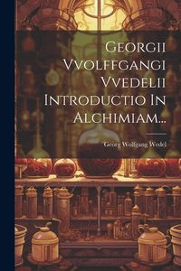 Produktbild: Georgii Vvolffgangi Vvedelii Introductio In Alchimiam...