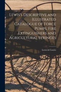 Produktbild: Lewis's Descriptive and Illustrated Catalogue of Force Pumps, Fire Extinguishers and Agricultural Syringes