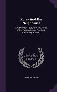 Produktbild: Korea And Her Neighbours: A Narrative Of Travel, With An Account Of The Vicissitudes And Position Of The Country, Volume 2