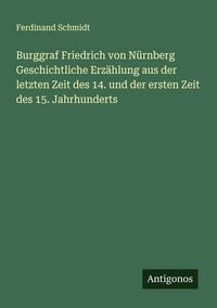 Produktbild: Burggraf Friedrich von N&uuml;rnberg Geschichtliche Erz&auml;hlung aus der letzten Zeit des 14. und der ersten Zeit des 15. Jahrhunderts