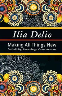 Produktbild: Making All Things New: Catholicity, Cosmology, Consciousness