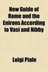 Produktbild: New Guide of Rome and the Enirons According to Vasi and Nibby; Containing a Description of the Monuments, Galleries, Churches [Etc.] Carefully