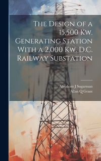 Produktbild: The Design of a 15,500 Kw. Generating Station With a 2,000 Kw. D.C. Railway Substation