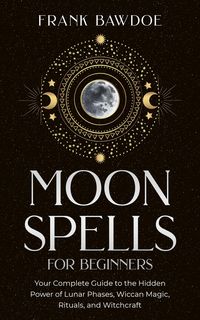 Produktbild: Moon Spells for Beginners: Your Complete Guide to the Hidden Power of Lunar Phases, Wiccan Magic, Rituals, and Witchcraft