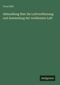 Produktbild: Abhandlung &uuml;ber die Luftverd&uuml;nnung und Anwendung der verd&uuml;nnten Luft