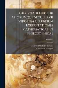Produktbild: Christiani Hugenii Aliorumque Seculi XVII Virorum Celebrium Exercitationes Mathematicae Et Philosophicae