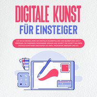 Produktbild: Digitale Kunst f&uuml;r Einsteiger: Wie Sie die Grundlagen der digitalen Bilderstellung und Bearbeitung leicht verstehen, die passenden Programme w&auml;hlen und Schritt f&uuml;r Schritt das erste digitale Kunstwerk erschaffen mit Krita, Photoshop, Inkscape und Co.