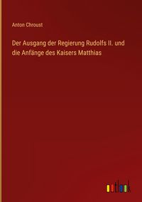 Produktbild: Der Ausgang der Regierung Rudolfs II. und die Anf&auml;nge des Kaisers Matthias
