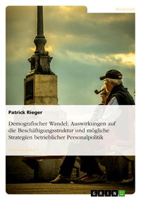 Produktbild: Demografischer Wandel: Auswirkungen auf die Besch&auml;ftigungsstruktur und m&ouml;gliche Strategien betrieblicher Personalpolitik
