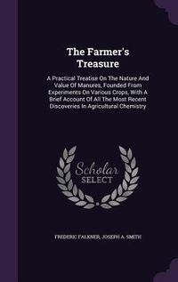 Produktbild: The Farmer's Treasure: A Practical Treatise On The Nature And Value Of Manures, Founded From Experiments On Various Crops, With A Brief Accou
