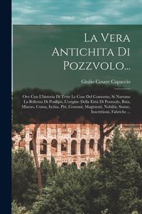 Produktbild: La Vera Antichita Di Pozzvolo...: Ove Con L'historia Di Tvtte Le Cose Del Contorno, Si Narrano La Bellezza Di Posilipo, L'origine Della Eitt&agrave; Di Poszu