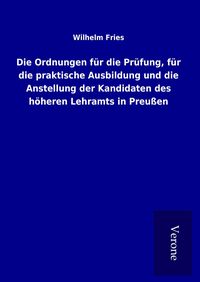 Produktbild: Die Ordnungen f&uuml;r die Pr&uuml;fung, f&uuml;r die praktische Ausbildung und die Anstellung der Kandidaten des h&ouml;heren Lehramts in Preu&szlig;en