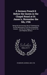 Produktbild: A Sermon Preach'd Before the Queen in the Chapel Royal at St. James's, November the 5th, 1706: Being the Anniversary day of Thanksgiving for the Deliv