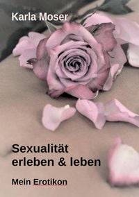 Produktbild: Sexualit&auml;t erleben & leben - Ein informatives Nachschlagewerk mit vielen Bildern und Informationen zu allen Themen rund um Sexualit&auml;t und Erotik