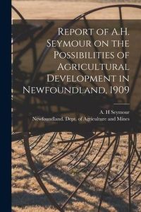 Produktbild: Report of A.H. Seymour on the Possibilities of Agricultural Development in Newfoundland, 1909 [microform]