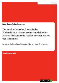 Produktbild: Der multiethnische, kanadische F&ouml;deralismus - Kompromissmodell oder Modell f&uuml;r kulturelle Vielfalt in einer Nation der Nationen?