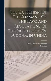 Produktbild: The Catechism Of The Shamans, Or The Laws And Regulations Of The Priesthood Of Buddha, In China