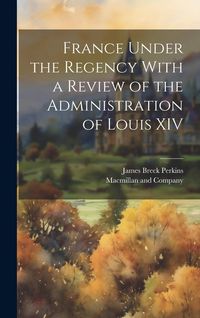 Produktbild: France Under the Regency With a Review of the Administration of Louis XIV