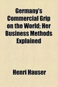 Produktbild: Germany's Commercial Grip on the World; Her Business Methods Explained
