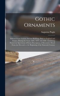Produktbild: Gothic Ornaments: Selected From Various Ancient Buildings, Both in England and France, During the Years 1828, 1829, and 1830: Exhibiting