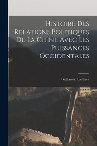 Produktbild: Histoire des Relations Politiques de la Chine Avec Les Puissances Occidentales