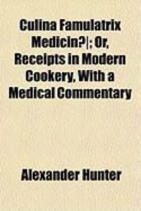 Produktbild: Culina Famulatrix Medicin]; Or, Receipts in Modern Cookery, with a Medical Commentary