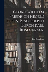 Produktbild: Georg Wilhelm Friedrich Hegel's Leben, Beschrieben Durch Karl Rosenkranz