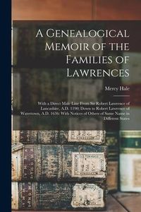 Produktbild: A Genealogical Memoir of the Families of Lawrences: With a Direct Male Line From Sir Robert Lawrence of Lancashire, A.D. 1190; Down to Robert Lawrence