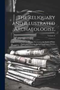 Produktbild: The Reliquary and Illustrated Archaeologist,: A Quarterly Journal and Review Devoted to the Study of Early Pagan and Christian Antiquities of Great Br