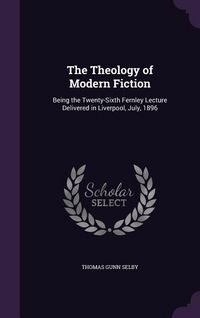 Produktbild: The Theology of Modern Fiction: Being the Twenty-Sixth Fernley Lecture Delivered in Liverpool, July, 1896