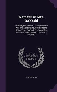 Produktbild: Memoirs Of Mrs. Inchbald: Including Her Familiar Correspondence With The Most Distinguished Persons Of Her Time. To Which Are Added The Massacre