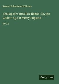 Produktbild: Shakspeare and His Friends : or, the Golden Age of Merry England