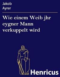 Produktbild: Wie einem Weib jhr eygner Mann verkuppelt wird