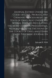 Produktbild: Journal Entries Under the Codes of Civil, Probate, and Criminal Procedure of the State of Ohio, Also Under the Several Statutes Regulating the More Co