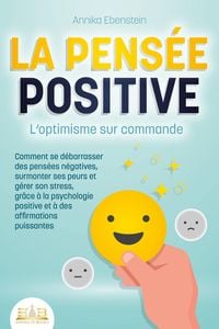 Produktbild: LA PENS&Eacute;E POSITIVE - L'optimisme sur commande: Comment se d&eacute;barrasser des pens&eacute;es n&eacute;gatives, surmonter ses peurs et g&eacute;rer son stress, gr&acirc;ce &agrave; la psych