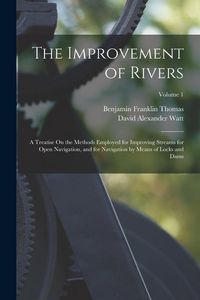 Produktbild: The Improvement of Rivers: A Treatise On the Methods Employed for Improving Streams for Open Navigation, and for Navigation by Means of Locks and
