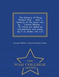 Produktbild: The History of King Philip's War ... Also, a history of the same war, by ... Cotton Mather ... To which are added an introduction and notes, by S. G. Drake, etc. L.P. - War College Series