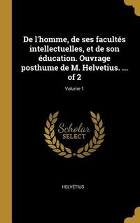 Produktbild: De l'homme, de ses facult&eacute;s intellectuelles, et de son &eacute;ducation. Ouvrage posthume de M. Helvetius. ... of 2; Volume 1