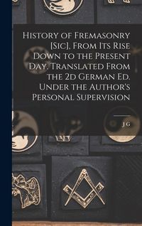 Produktbild: History of Fremasonry [sic], From its Rise Down to the Present day. Translated From the 2d German ed. Under the Author's Personal Supervision