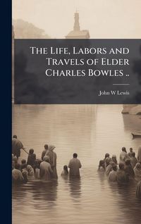 Produktbild: The Life, Labors and Travels of Elder Charles Bowles ..